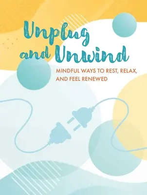 Odpojte se a relaxujte: Odpojte se a odpočívejte: Rozumné způsoby, jak si odpočinout, relaxovat a cítit se obnoveně - Unplug and Unwind: Mindful Ways to Rest, Relax, and Feel Renewed