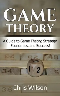Teorie her: Průvodce teorií her, strategií, ekonomií a úspěchem! - Game Theory: A Guide to Game Theory, Strategy, Economics, and Success!