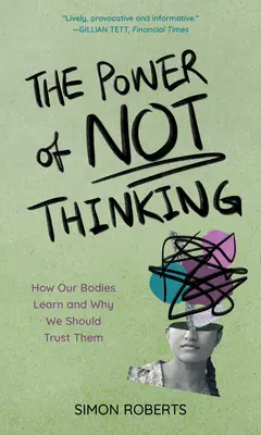 Síla nemyšlení: Jak se naše těla učí a proč bychom jim měli věřit - The Power of Not Thinking: How Our Bodies Learn and Why We Should Trust Them