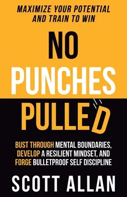 No Punches Pulled: Vyzkoušejte si, jak překonat mentální hranice, rozvíjejte odolné myšlení a vytvořte si neprůstřelnou sebekázeň. - No Punches Pulled: Bust Through Mental Boundaries, Develop a Resilient Mindset, and Forge Bulletproof Self Discipline
