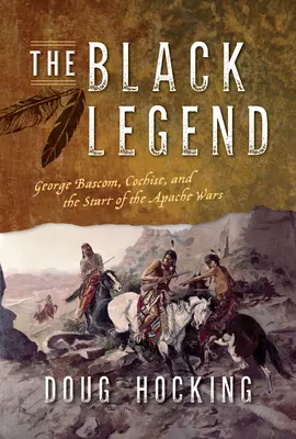 Černá legenda: George Bascom, Cochise a začátek apačských válek (Legenda z legend) - The Black Legend: George Bascom, Cochise, and the Start of the Apache Wars