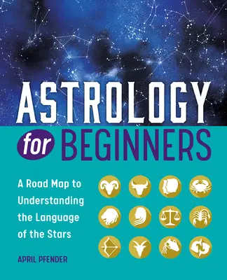 Astrologie pro začátečníky: Jak porozumět jazyku hvězd: příručka pro začátečníky a astrology. - Astrology for Beginners: A Road Map to Understanding the Language of the Stars