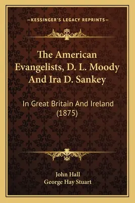 Američtí evangelisté D. L. Moody a Ira D. Sankey: ve Velké Británii a Irsku (1875) - The American Evangelists, D. L. Moody And Ira D. Sankey: In Great Britain And Ireland (1875)