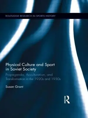 Tělesná kultura a sport v sovětské společnosti: Propaganda, akulturace a transformace ve dvacátých a třicátých letech 20. století. - Physical Culture and Sport in Soviet Society: Propaganda, Acculturation, and Transformation in the 1920s and 1930s