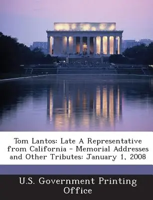 Tom Lantos: Late a Representative from California - Memorial Addresses and Other Tributes: ledna 2008 - Tom Lantos: Late a Representative from California - Memorial Addresses and Other Tributes: January 1, 2008