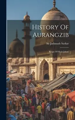 Dějiny Aurangziba: Vláda Šáha Džahána - History Of Aurangzib: Reign Of Shah Jahan