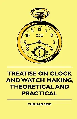 Pojednání o výrobě hodin a hodinek, teoretické a praktické - Treatise On Clock And Watch Making, Theoretical And Practical