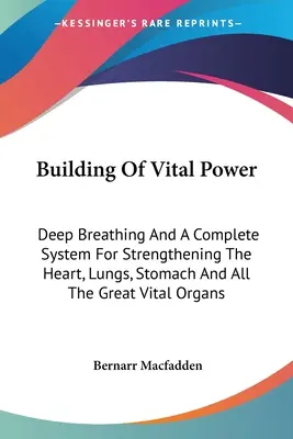 Budování vitální síly: Hluboké dýchání a kompletní systém pro posílení srdce, plic, žaludku a všech velkých životních orgánů. - Building Of Vital Power: Deep Breathing And A Complete System For Strengthening The Heart, Lungs, Stomach And All The Great Vital Organs