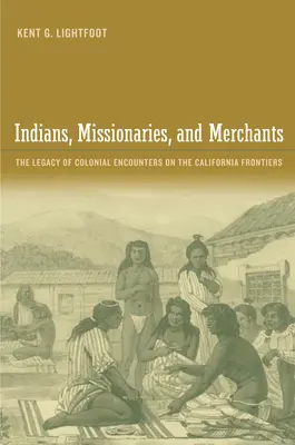Indiáni, misionáři a obchodníci: Misionáři a obchodníci: dědictví koloniálních střetů na kalifornských hranicích - Indians, Missionaries, and Merchants: The Legacy of Colonial Encounters on the California Frontiers