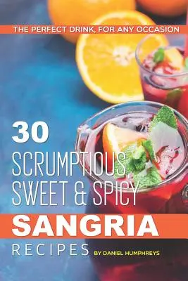 30 báječných, sladce kořeněných receptů na sangrii: Sangrie: perfektní nápoj pro každou příležitost. - 30 Scrumptious, Sweet Spicy Sangria Recipes: The Perfect Drink, for Any Occasion