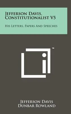 Jefferson Davis, konstitucionalista V5: Jeho dopisy, dokumenty a projevy - Jefferson Davis, Constitutionalist V5: His Letters, Papers and Speeches