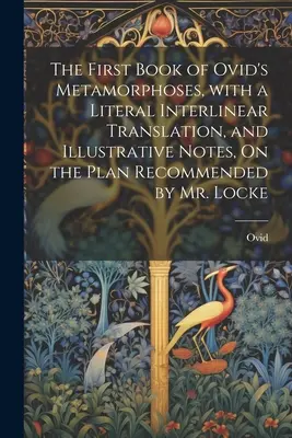 První kniha Ovidiových Metamorfóz s doslovným interlineárním překladem a ilustračními poznámkami podle plánu doporučeného panem Lockem - The First Book of Ovid's Metamorphoses, with a Literal Interlinear Translation, and Illustrative Notes, On the Plan Recommended by Mr. Locke