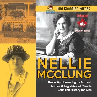Nellie McClung - Důvtipná aktivistka za lidská práva, autorka a zákonodárkyně Kanady Kanadské dějiny pro děti Praví kanadští hrdinové - Nellie McClung - The Witty Human Rights Activist, Author & Legislator of Canada Canadian History for Kids True Canadian Heroes
