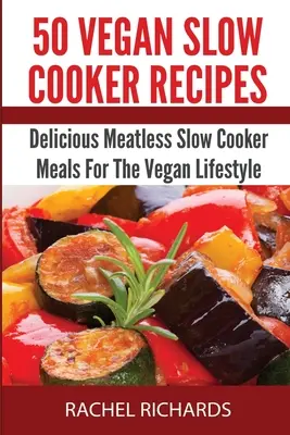 50 veganských receptů pro pomalé vaření: Veganské recepty: lahodná jídla bez masa pro veganský životní styl. - 50 Vegan Slow Cooker Recipes: Delicious Meatless Slow Cooker Meals For The Vegan Lifestyle