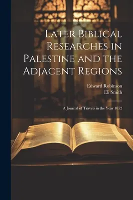 Pozdější biblické výzkumy v Palestině a přilehlých oblastech: A Journal of Travels in the Year 1852 (Deník z cest v roce 1852) - Later Biblical Researches in Palestine and the Adjacent Regions: A Journal of Travels in the Year 1852