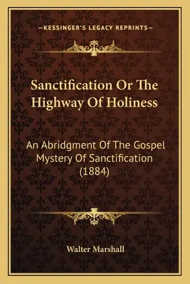 Posvěcení aneb Dálnice svatosti: An Abridgment Of Evangelium Mystery Of Sanctification (1884) - Sanctification Or The Highway Of Holiness: An Abridgment Of The Gospel Mystery Of Sanctification (1884)
