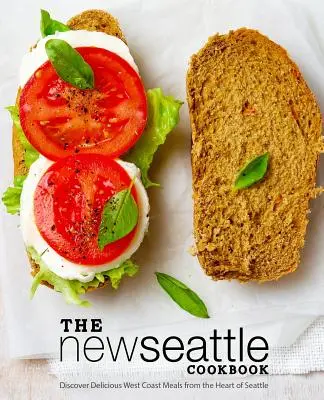 Nová kuchařka ze Seattlu: Kuchařka ze Seattlu: Chutná jídla západního pobřeží ze srdce Seattlu (2. vydání) - The New Seattle Cookbook: Discover Delicious West Coast Meals from the Heart of Seattle (2nd Edition)