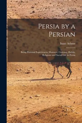 Persie podle Peršana: Osobní zkušenosti, mravy, zvyky, obyčeje, náboženský a společenský život v Persii - Persia by a Persian: Being Personal Experiences, Manners, Customs, Habits, Religious and Social Life in Persia