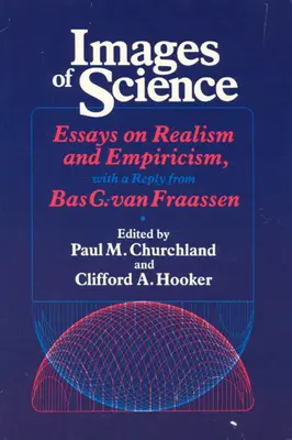 Obrazy vědy: Van Fraassen: Eseje o realismu a empirismu s odpovědí Bas C. Van Fraassena. - Images of Science: Essays on Realism and Empiricism, with a Reply from Bas C. Van Fraassen