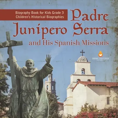 Otec Junipero Serra a jeho španělské misie Životopisná kniha pro děti 3. třída Dětské historické životopisy - Padre Junipero Serra and His Spanish Missions Biography Book for Kids Grade 3 Children's Historical Biographies