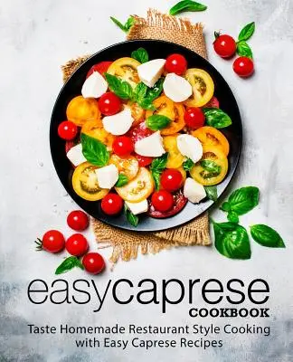 Snadná kuchařka Caprese: Snadné recepty Caprese: ochutnejte domácí kuchyni ve stylu restaurací (2. vydání) - Easy Caprese Cookbook: Taste Homemade Restaurant Style Cooking with Easy Caprese Recipes (2nd Edition)