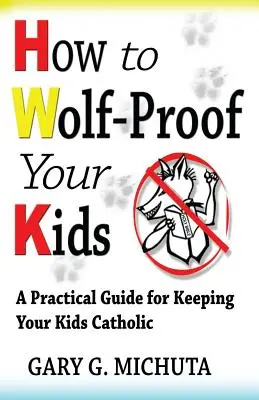 Jak ochránit své děti před vlky: Praktický průvodce, jak udržet své děti katolické: Jak si udržet děti katolické? - How to Wolf-proof Your Kids: A Practical Guide For Keeping Your Kids Catholic