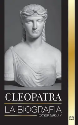 Kleopatra: La biografa y vida de la hija del Nilo egipcio y ltima reina de Egipto - Cleopatra: La biografa y vida de la hija del Nilo egipcio y ltima reina de Egipto