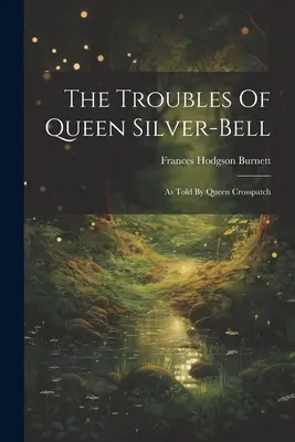 The Troubles Of Queen Silver-bell (Potíže královny Stříbrného zvonu): Jak je vyprávěla královna Crosspatchová - The Troubles Of Queen Silver-bell: As Told By Queen Crosspatch