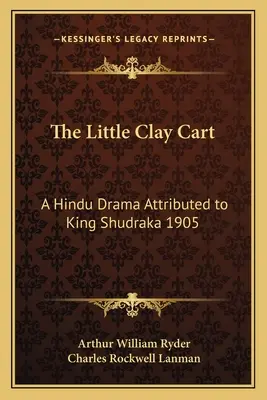 Malý hliněný vozík: hinduistické drama připisované králi Šudrakovi 1905 - The Little Clay Cart: A Hindu Drama Attributed to King Shudraka 1905