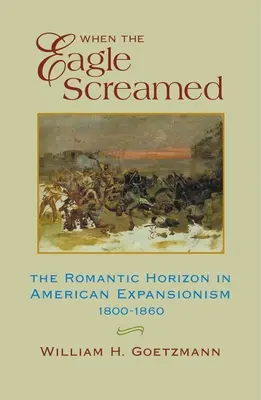 Když orel křičel: Romantický obzor v americké expanzi v letech 1800-1860. - When the Eagle Screamed: The Romantic Horizon in American Expansionism, 1800-1860
