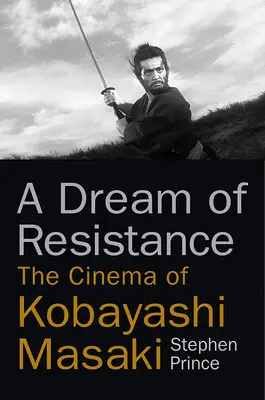 Sen o odporu: Film Kobajašiho Masakiho - A Dream of Resistance: The Cinema of Kobayashi Masaki