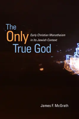 Jediný pravý Bůh: Raný křesťanský monoteismus v židovském kontextu. - The Only True God: Early Christian Monotheism in Its Jewish Context