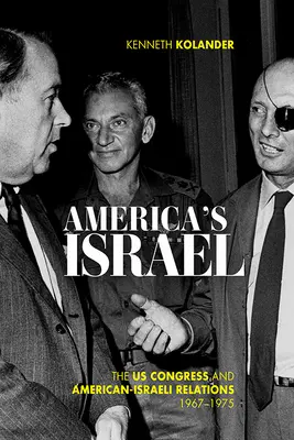 America's Israel: Americký kongres a americko-izraelské vztahy, 1967-1975 - America's Israel: The Us Congress and American-Israeli Relations, 1967-1975