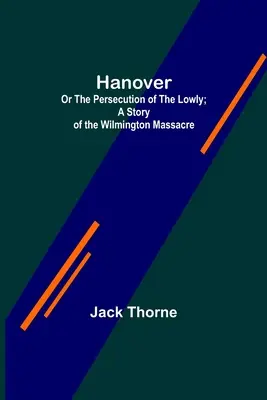 Hanover; aneb Pronásledování ponížených; Příběh o masakru ve Wilmingtonu. - Hanover; Or The Persecution of the Lowly; A Story of the Wilmington Massacre.