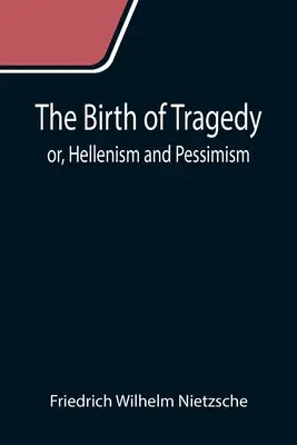 Zrození tragédie, aneb, Helenismus a pesimismus (The Birth of Tragedy; or, Hellenism and Pessimism) - The Birth of Tragedy; or, Hellenism and Pessimism