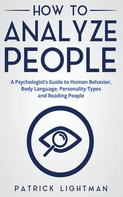 Jak analyzovat lidi: Jak analyzovat lidi: Průvodce psychologa lidským chováním, řečí těla, typy osobnosti a čtením lidí - How to Analyze People: A Psychologist's Guide to Human Behavior, Body Language, Personality Types and Reading People