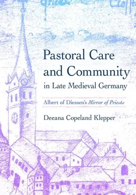 Pastorační péče a společenství v pozdně středověkém Německu: Zrcadlo kněží Alberta z Diessenu - Pastoral Care and Community in Late Medieval Germany: Albert of Diessen's Mirror of Priests
