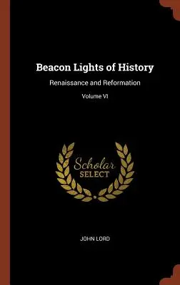 Majáková světla dějin: Renesance a reformace; svazek VI - Beacon Lights of History: Renaissance and Reformation; Volume VI