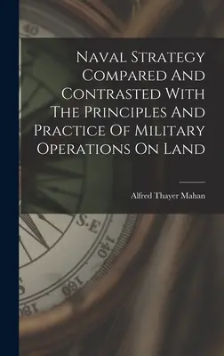 Námořní strategie v porovnání a kontrastu se zásadami a praxí vojenských operací na souši - Naval Strategy Compared And Contrasted With The Principles And Practice Of Military Operations On Land
