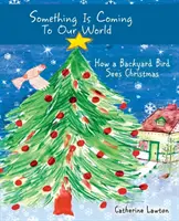 Něco přichází na náš svět: Jak vidí Vánoce pták na dvorku - Something Is Coming To Our World: How A Backyard Bird Sees Christmas