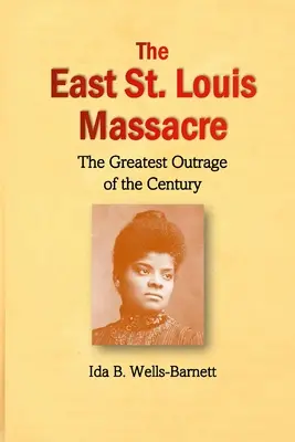 Masakr ve východním St. Louis: Louis: největší pobouření století - The East St. Louis Massacre: The Greatest Outrage of the Century