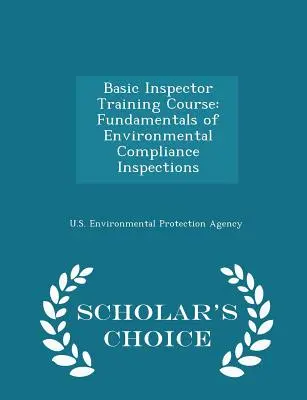 Základní kurz pro inspektory: Základy inspekcí dodržování předpisů v oblasti životního prostředí - Scholar's Choice Edition - Basic Inspector Training Course: Fundamentals of Environmental Compliance Inspections - Scholar's Choice Edition