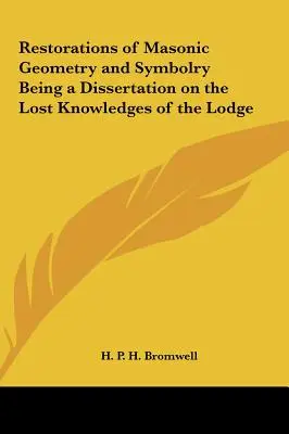 Obnovení zednářské geometrie a symboliky jako disertace o ztracených znalostech lóže - Restorations of Masonic Geometry and Symbolry Being a Dissertation on the Lost Knowledges of the Lodge