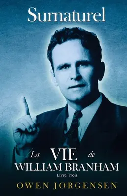 Livre Trois - Surnaturelle: La Vie De William Branham: L'homme Et Sa Commission (1946 - 1950): L'homme Et Sa Commission