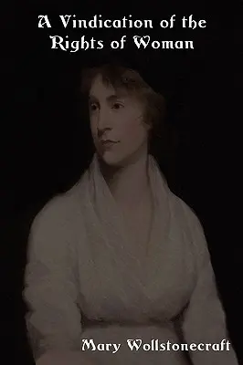 A Vindication of the Rights of Woman (Obhajoba práv ženy): S poučeními o politických a morálních otázkách. - A Vindication of the Rights of Woman: With Strictures on Political and Moral Subjects
