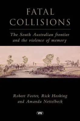 Osudové srážky: Jihoaustralská hranice a násilí paměti - Fatal Collisions: The South Australian frontier and the violence of memory