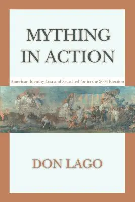 Mything v akci: Ztracená a hledaná americká identita ve volbách v roce 2004 - Mything in Action: American Identity Lost and Searched for in the 2004 Election