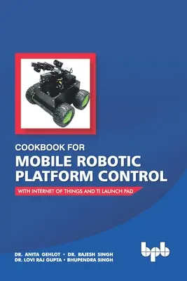 Kuchařka pro řízení mobilních robotických plošin: S internetem věcí a Ti Launch Pad - Cookbook For Mobile Robotic Platform Control: With Internet of Things And Ti Launch Pad