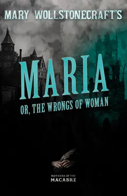 Mary Wollstonecraftová: Maria, aneb, Křivdy ženy (Maria, or, The Wrongs of Woman) - Mary Wollstonecraft's Maria, or, The Wrongs of Woman