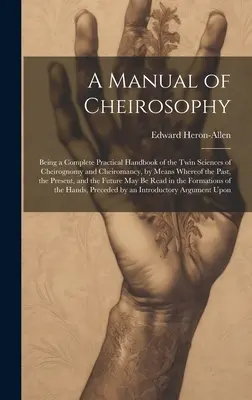 Příručka chirosofie: V knize je obsažena kompletní praktická příručka dvojí vědy: cheirognomie a cheiromantie, pomocí níž lze poznat minulost a - A Manual of Cheirosophy: Being a Complete Practical Handbook of the Twin Sciences of Cheirognomy and Cheiromancy, by Means Whereof the Past, th